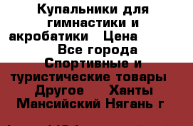 Купальники для гимнастики и акробатики › Цена ­ 1 500 - Все города Спортивные и туристические товары » Другое   . Ханты-Мансийский,Нягань г.